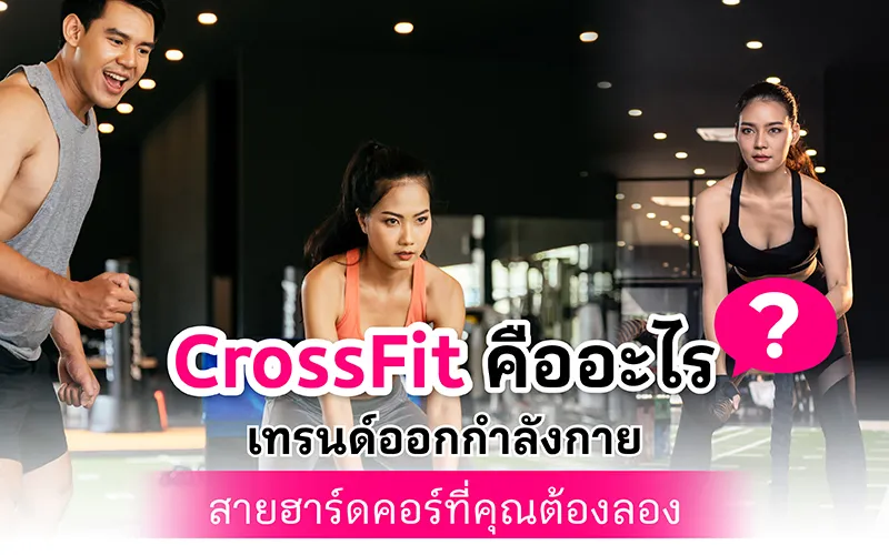 Cross Fit คืออะไร  เทรนด์ออกกำลังกายสายฮาร์ดคอร์ที่คุณต้องลอง 02